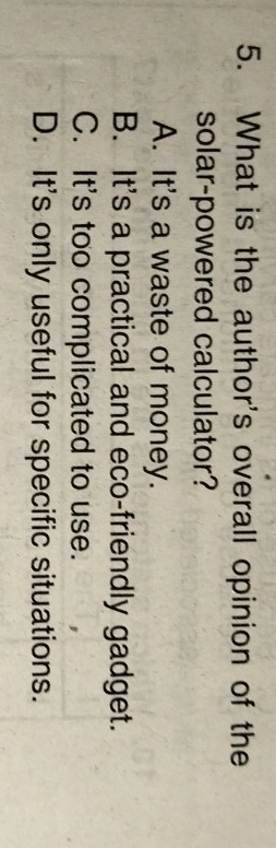 What is the author's overall opinion of the
solar-powered calculator?
A. It's a waste of money.
B. It's a practical and eco-friendly gadget.
C. It's too complicated to use.
D. It's only useful for specific situations.