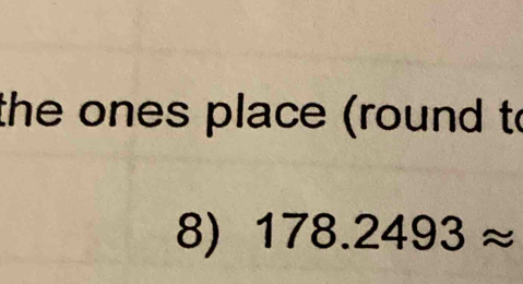 the ones place (round to 
8) 178.2493approx