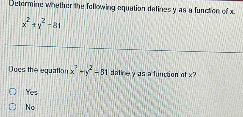 Determine whether the following equation defines y as a function of x.
x^2+y^2=81
Does the equation x^2+y^2=81 define y as a function of x?
Yes
No