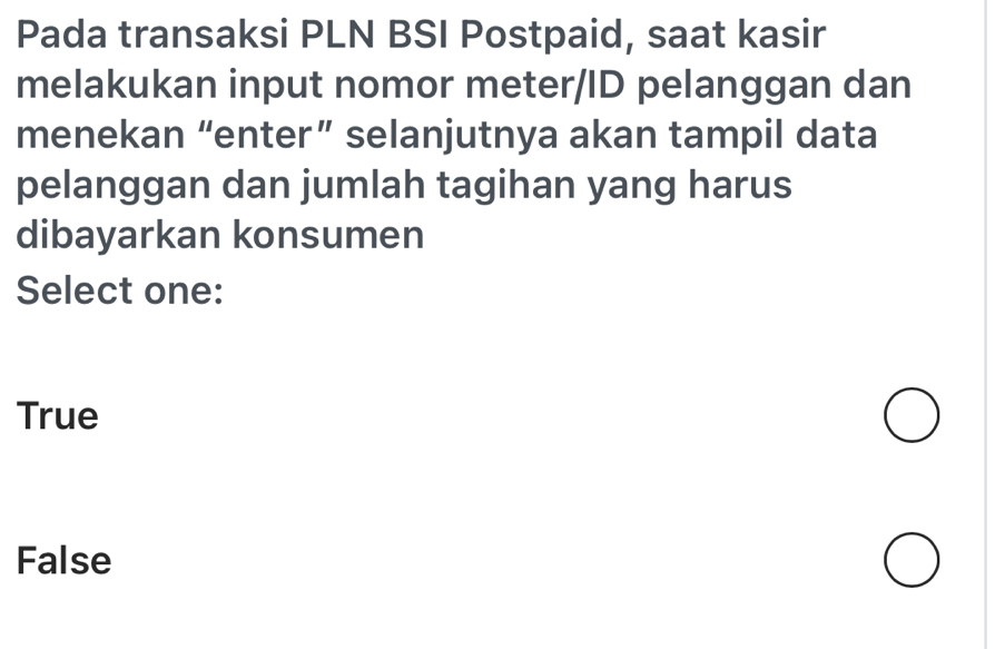 Pada transaksi PLN BSI Postpaid, saat kasir
melakukan input nomor meter/ID pelanggan dan
menekan “enter” selanjutnya akan tampil data
pelanggan dan jumlah tagihan yang harus
dibayarkan konsumen
Select one:
True
False