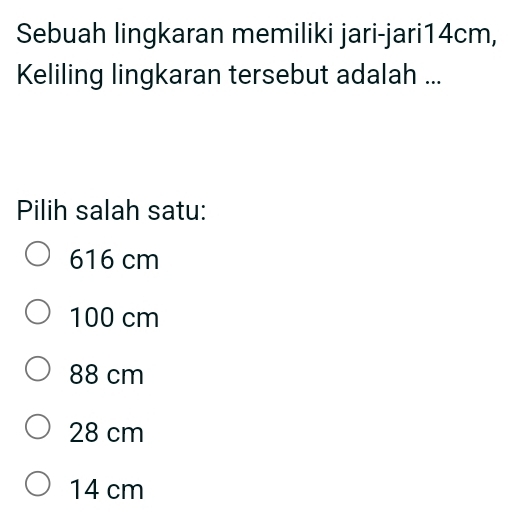 Sebuah lingkaran memiliki jari-jari14cm,
Keliling lingkaran tersebut adalah ...
Pilih salah satu:
616 cm
100 cm
88 cm
28 cm
14 cm