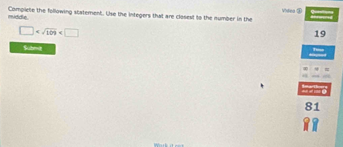 Víde Questions 
Complete the following statement. Use the integers that are closest to the number in the apswered 
middle.
□
19
Submit Tine 
elapsed
4 t0 
SmartScure 
out af 190 Ö
81
Work it o