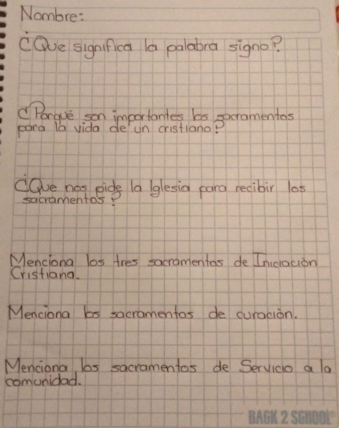 Nombre:
CQve significa la palabra signo?
Porgue son importantes bs socramentos
para la vida de un cristiano?
cQve hos pids la glesia pano recibir los
sacramentos D
Menciona los tres sacromentas de Indacion
Cristiana.
Menciona bs sacramentos de curacion.
Menciona los sacramentos de Servico a la
comunidad.