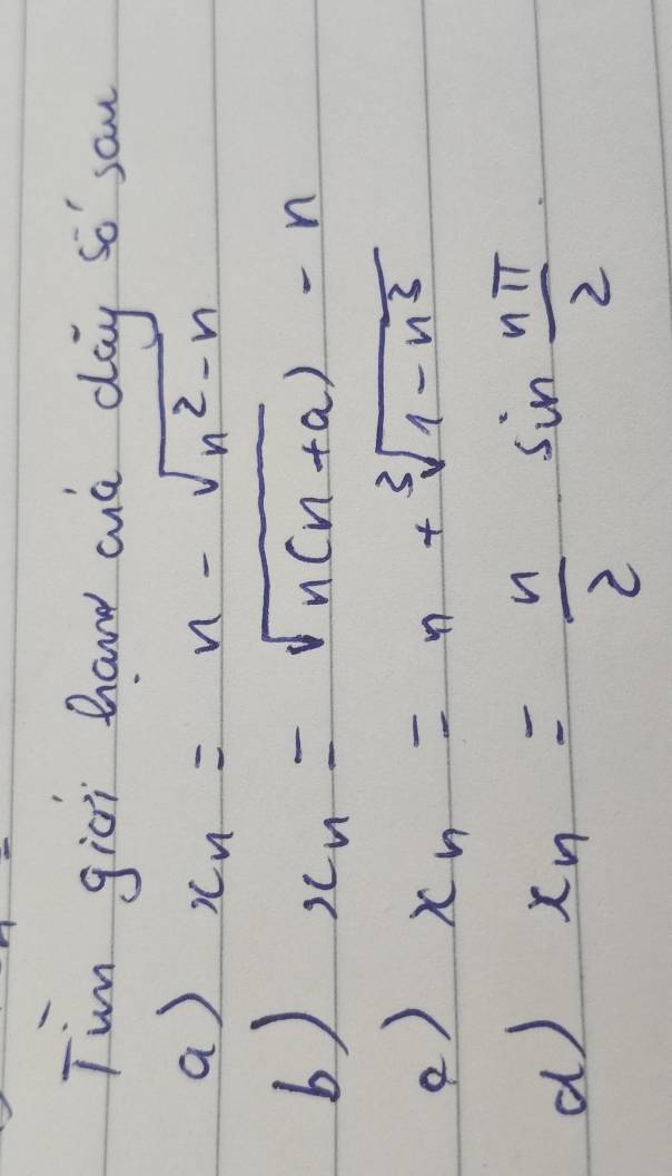 Tim gici hand aud day so san 
a) x_n=n-sqrt(n^2-n)
b) x_n=sqrt(n(n+a))-n
() x_n=n+sqrt[3](1-n^3)
a) x_n= n/2  sin  nπ /2 
-