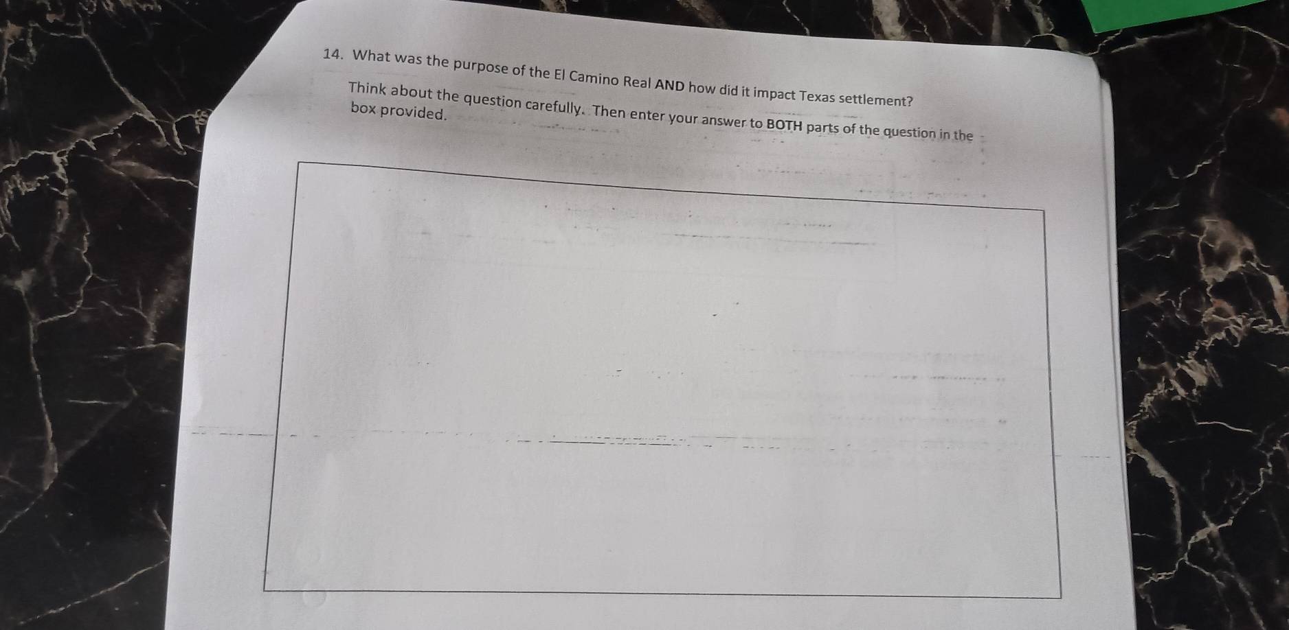 What was the purpose of the El Camino Real AND how did it impact Texas settlement? 
box provided. Think about the question carefully. Then enter your answer to BOTH parts of the question in the