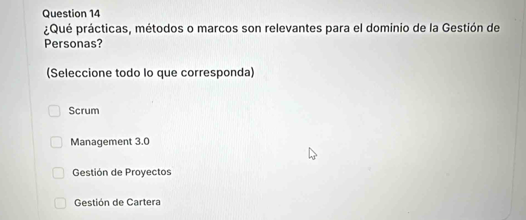 ¿Qué prácticas, métodos o marcos son relevantes para el dominio de la Gestión de
Personas?
(Seleccione todo lo que corresponda)
Scrum
Management 3.0
Gestión de Proyectos
Gestión de Cartera