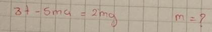 3+-5ma=2mg
m|= Y