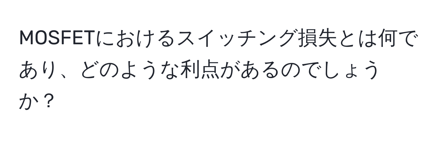 MOSFETにおけるスイッチング損失とは何であり、どのような利点があるのでしょうか？