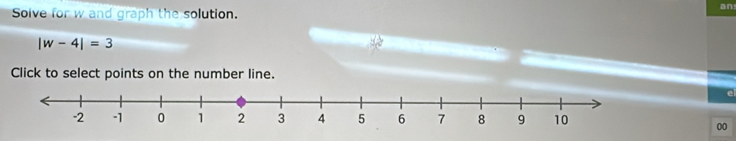 an 
Solve for w and graph the solution.
|w-4|=3
Click to select points on the number line. 
00