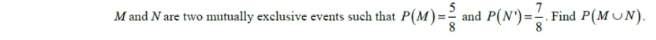 M and N are two mutually exclusive events such that P(M)= 5/8  and P(N')= 7/8 . Find P(M∪ N).