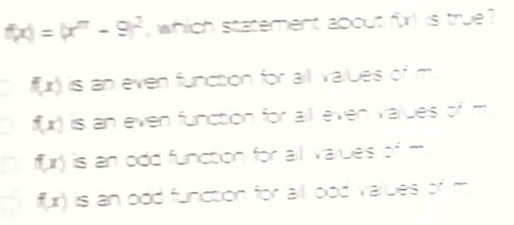 f(x)=(x^m-9)^2 , which statement about fir is true
f(x) is an even function for all values of m.
f(x) is an even function for all even values of m
f(x) is an odd function for all varues of m
f(x) is an ood function for all bod values of m