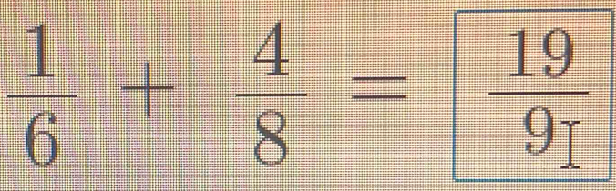  1/6 + 4/8 =  19/9 