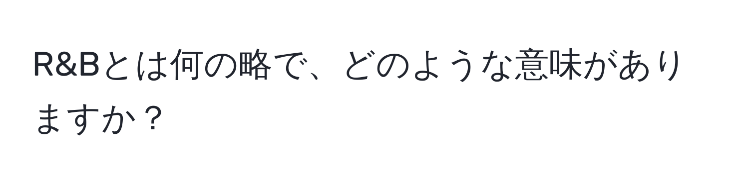 R&Bとは何の略で、どのような意味がありますか？