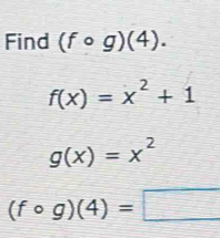 Find (fcirc g)(4).
f(x)=x^2+1
g(x)=x^2
(fcirc g)(4)=□