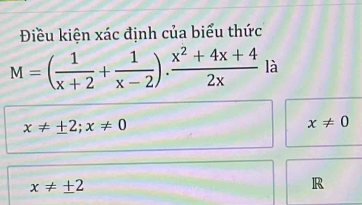 Điều kiện xác định của biểu thức
M=( 1/x+2 + 1/x-2 ). (x^2+4x+4)/2x  là
x!= ± 2; x!= 0
x!= 0
x!= ± 2
R