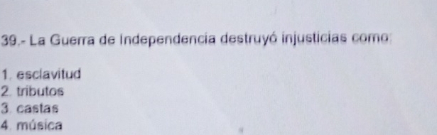 39.- La Guerra de Independencia destruyó injusticias como:
1. esclavitud
2. tributos
3. castas
4. música