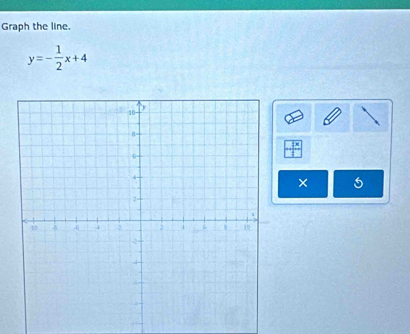 Graph the line.
y=- 1/2 x+4
X
×