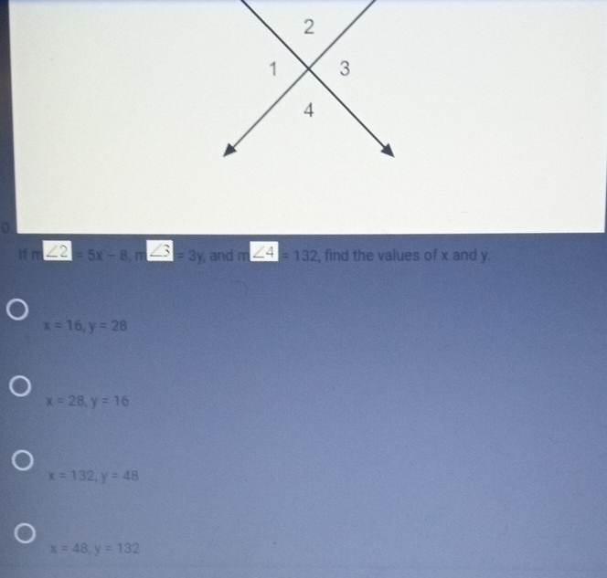 2
1 3
4
0.
If m∠ 2=5x-8, n∠ 3=3y , and m∠ 4=132 , find the values of x and y.
x=16, y=28
x=28, y=16
x=132, y=48
x=48, y=132