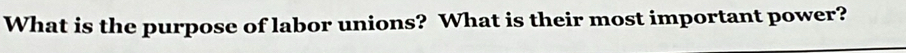 What is the purpose of labor unions? What is their most important power?