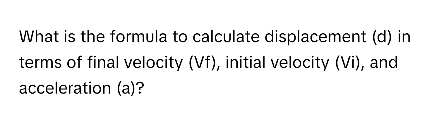 What is the formula to calculate displacement (d) in terms of final velocity (Vf), initial velocity (Vi), and acceleration (a)?