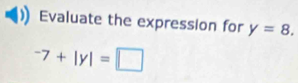 Evaluate the expression for y=8.
^-7+|y|=□