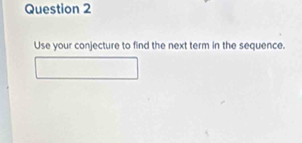 Use your conjecture to find the next term in the sequence.