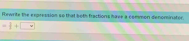 Rewrite the expression so that both fractions have a common denominator.
= 2/3 +□ v