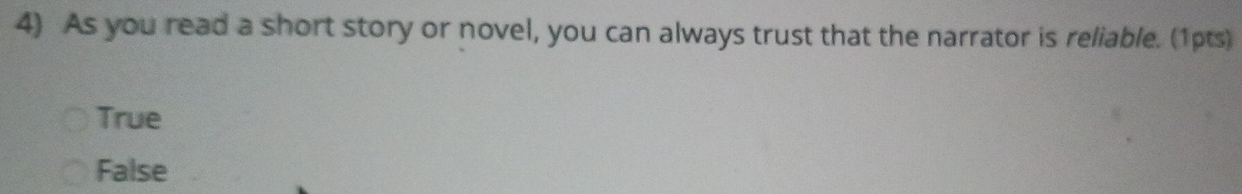 As you read a short story or novel, you can always trust that the narrator is reliable. (1pts)
True
False