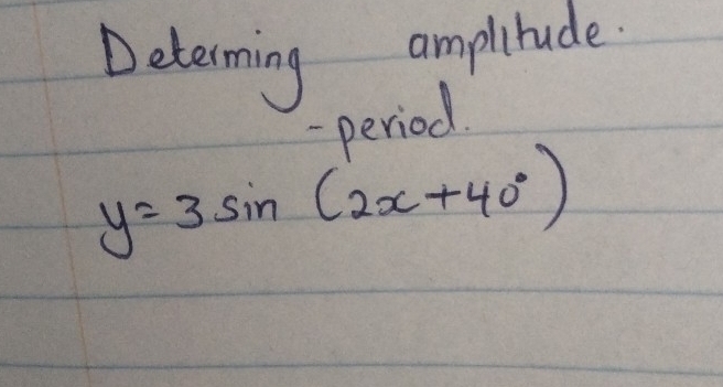 Determing amplitude. 
- period.
y=3sin (2x+40°)