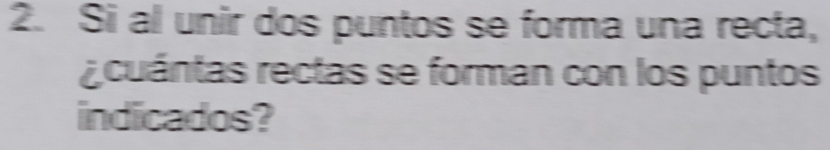 Si al unir dos puntos se forma una recta, 
acuántas rectas se forman con los puntos 
indicados?