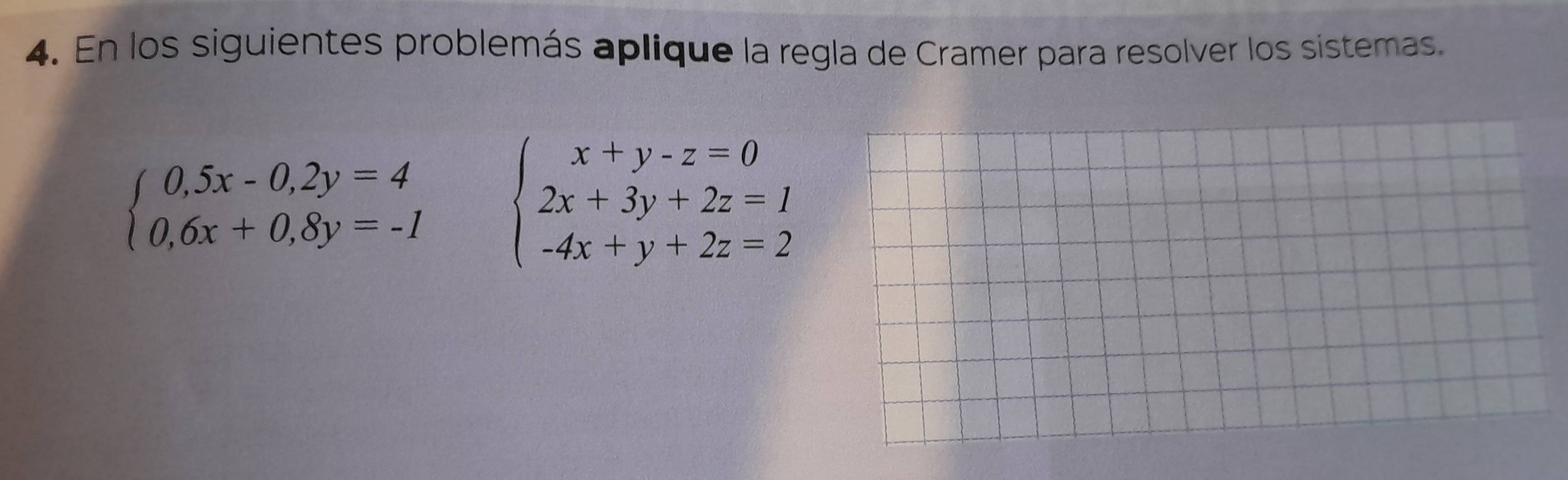 En los siguientes problemás aplique la regla de Cramer para resolver los sistemas.
beginarrayl 0,5x-0,2y=4 0,6x+0,8y=-1endarray. beginarrayl x+y-z=0 2x+3y+2z=1 -4x+y+2z=2endarray.