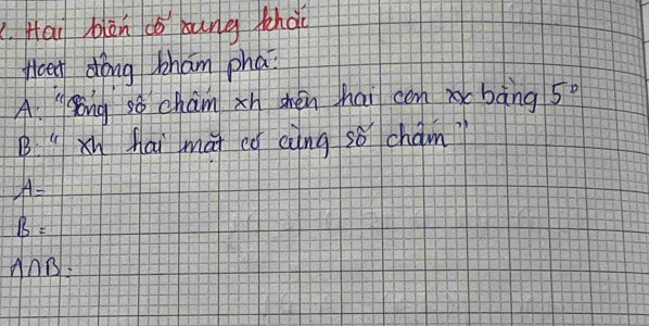 Hai biàn cǒ ung hà
feet dong bham pha?
A "song sǒ cham xn chén hai conx bàng 5°
B:4 Xn hai ma cǒ aìng sǒ cham?
A=
B=
A∩ B=