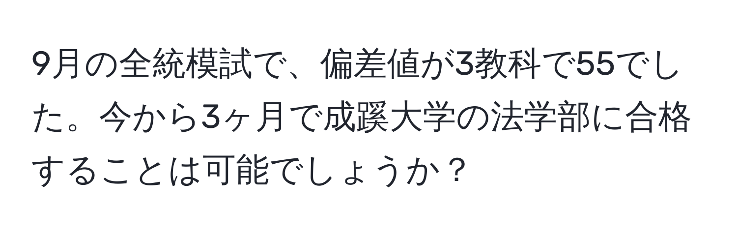 9月の全統模試で、偏差値が3教科で55でした。今から3ヶ月で成蹊大学の法学部に合格することは可能でしょうか？