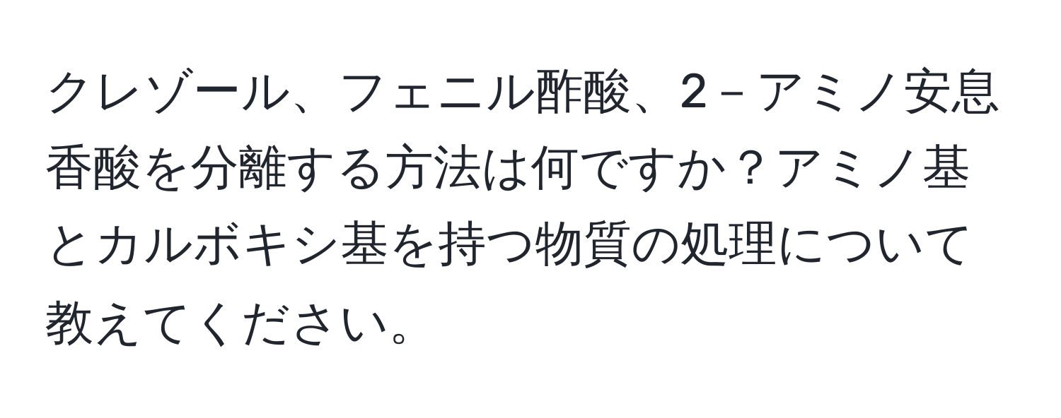 クレゾール、フェニル酢酸、2－アミノ安息香酸を分離する方法は何ですか？アミノ基とカルボキシ基を持つ物質の処理について教えてください。