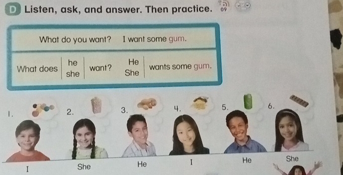 Listen, ask, and answer. Then practice. 09 
What do you want? I want some gum. 
He 
he want? wants some gum. 
What does she She 
I