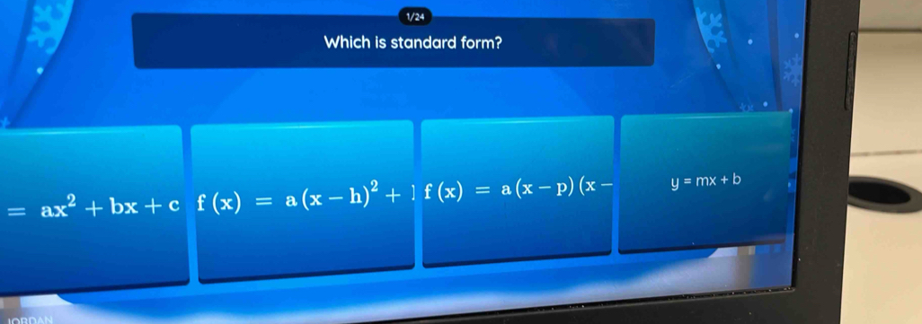 1/24
Which is standard form?
=ax^2+bx+c f(x)=a(x-h)^2+1f(x)=a(x-p)(x- y=mx+b