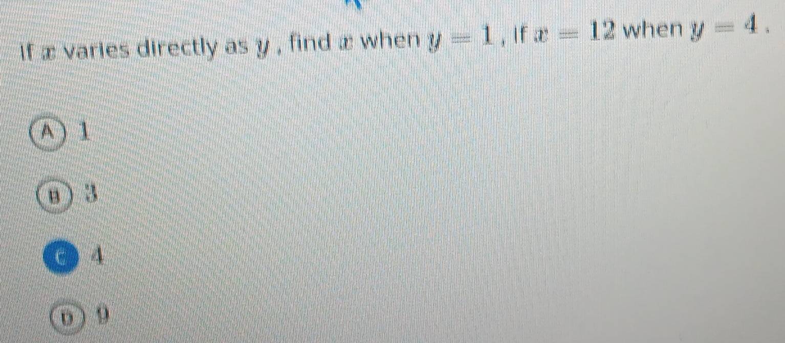 if æ varies directly as y , find æ when y=1 、 If x=12 when y=4.
A) 1
B) 3
c ) 4
o 9