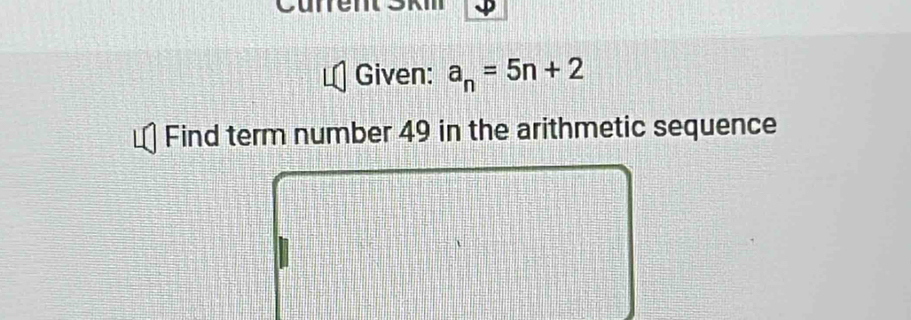 Current 
Given: a_n=5n+2
Find term number 49 in the arithmetic sequence