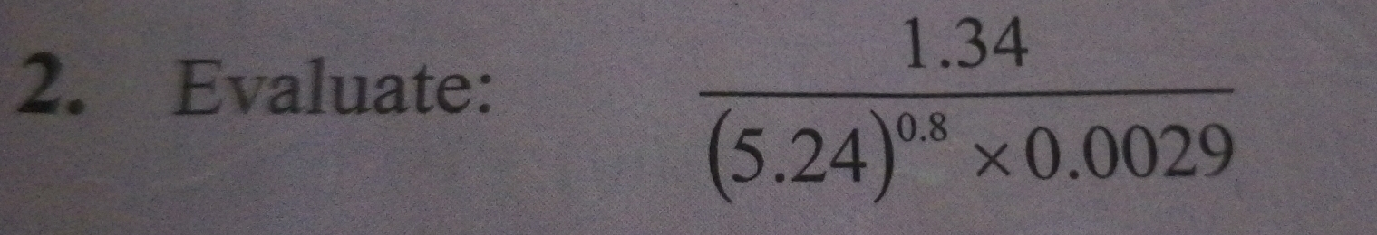 Evaluate:
frac 1.34(5.24)^0.8* 0.0029