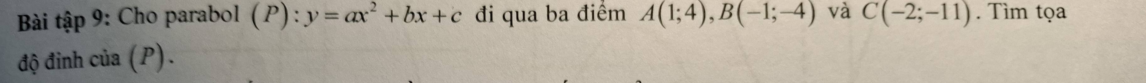 Bài tập 9: Cho parabol (P):y=ax^2+bx+c đi qua ba điểm A(1;4), B(-1;-4) và C(-2;-11). Tìm tọa 
độ đinh của (P).