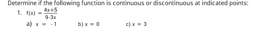 Determine if the following function is continuous or discontinuous at indicated points: 
1. f(x)= (4x+5)/9-3x 
a) x=-1 b) x=0 c) x=3