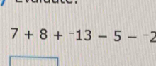 7+8+^-13-5-^-2