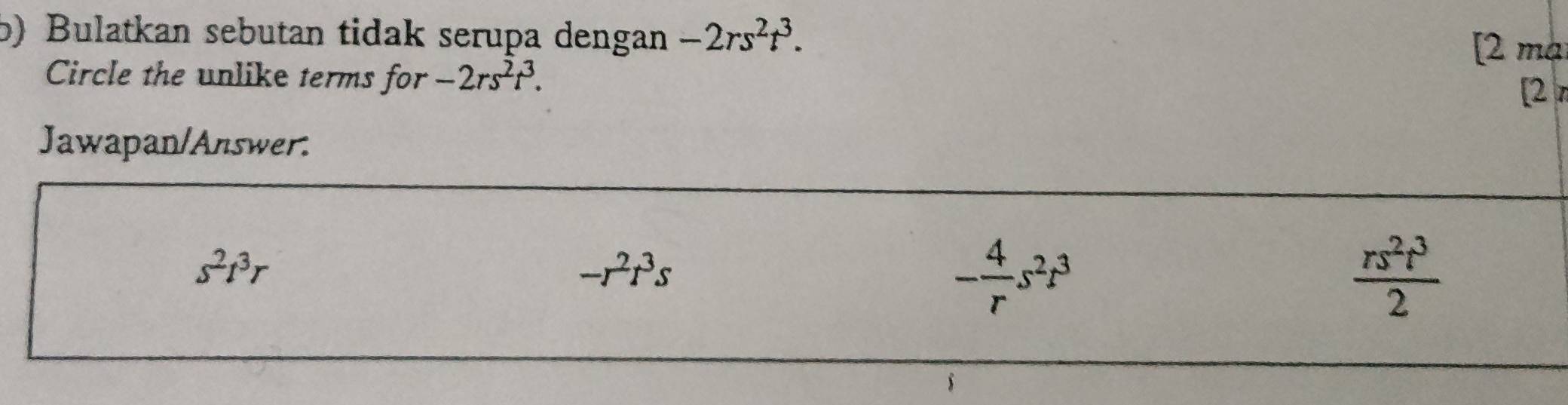 Bulatkan sebutan tidak serupa dengan -2rs^2t^3. 
[2 ma
Circle the unlike terms for -2rs^2t^3. 
[2 
Jawapan/Answer.
s^2t^3r
-r^2r^3s
- 4/r s^2t^3
 rs^2t^3/2 