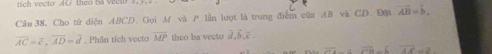 Cho tử diện ABCD. Gọi M và P lần lượt là trung điễm của AB và CD. Đột vector AB=vector b.
overline AC=overline c, overline AD=overline d. Phân tích vecto overline MP theo ba vecto d_b_e . 
overline 2V_ _  overline GP-6overline AC=2