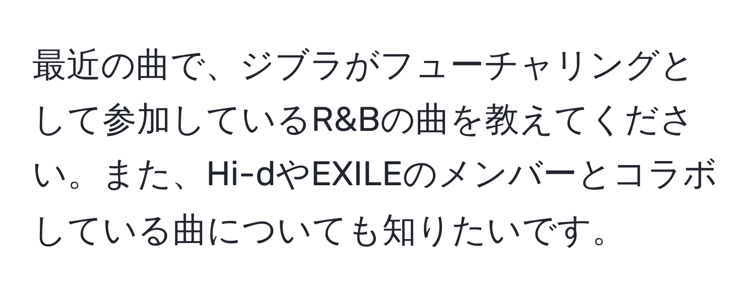 最近の曲で、ジブラがフューチャリングとして参加しているR&Bの曲を教えてください。また、Hi-dやEXILEのメンバーとコラボしている曲についても知りたいです。