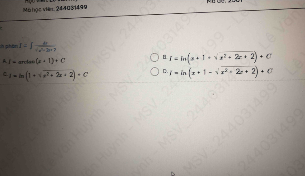 no
Mã học viên: 244031499
a
ch phân I=∈t  dx/sqrt(x^2+2x+2) 
A I=arc an(x+1)+C
B. I=ln (x+1+sqrt(x^2+2x+2))+C
C I=ln (1+sqrt(x^2+2x+2))+C
D. I=ln (x+1-sqrt(x^2+2x+2))+C