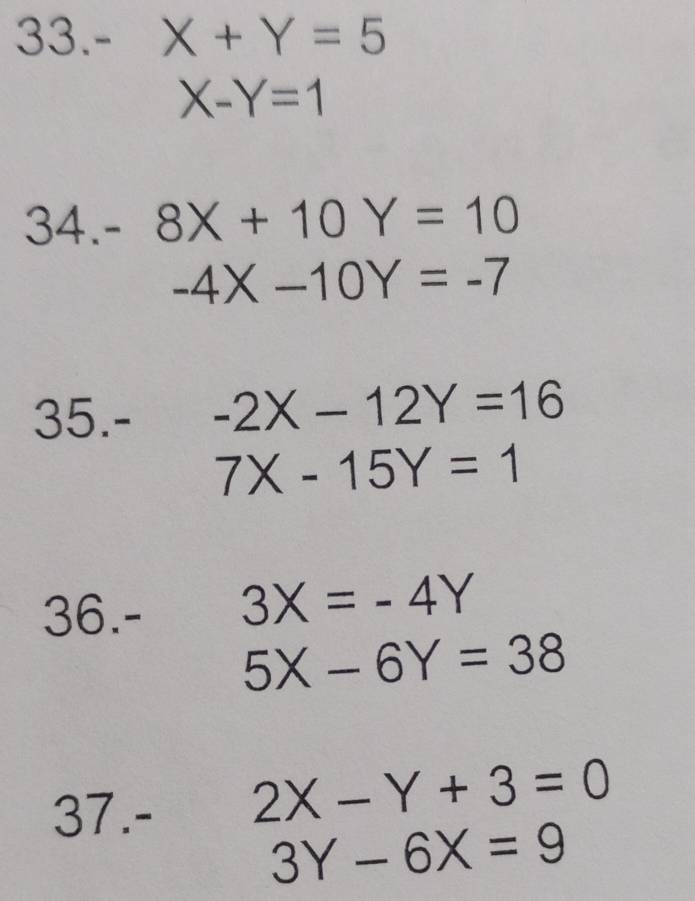 33. - X+Y=5
X-Y=1
34. - 8X+10Y=10
-4X-10Y=-7
35.- -2X-12Y=16
7X-15Y=1
36. - 3X=-4Y
5X-6Y=38
37.-
2X-Y+3=0
3Y-6X=9