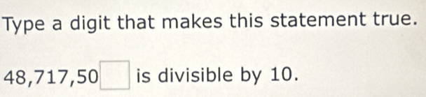 Type a digit that makes this statement true.
48, 717, 50□ is divisible by 10.