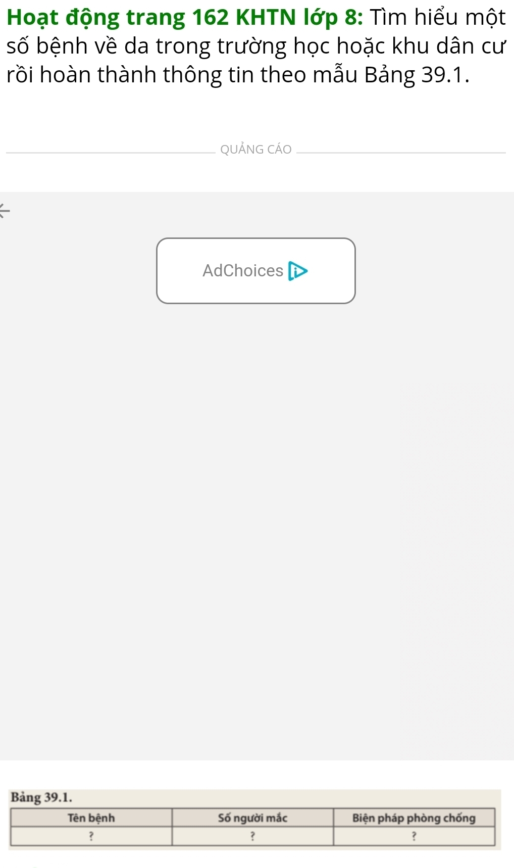 Hoạt động trang 162 KHTN lớp 8: Tìm hiểu một 
số bệnh về da trong trường học hoặc khu dân cư 
rồi hoàn thành thông tin theo mẫu Bảng 39.1. 
_QUẢNG CÁO_ 
AdChoices 
Bảng 39.1.