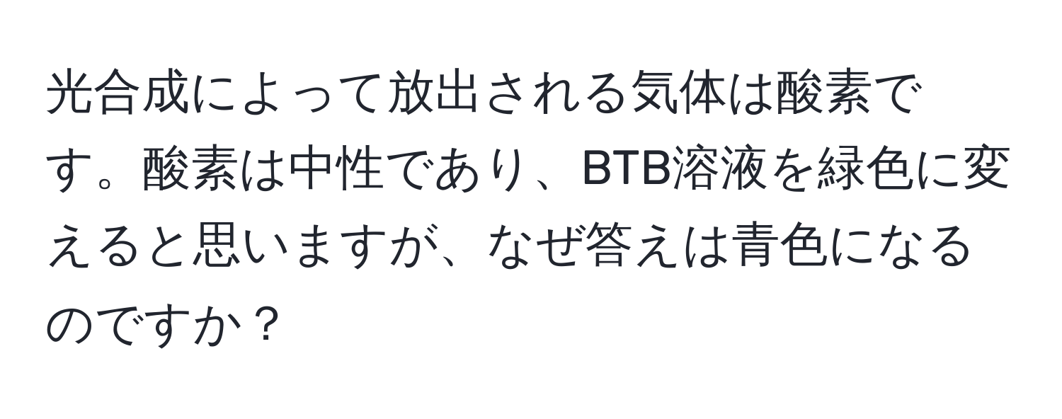 光合成によって放出される気体は酸素です。酸素は中性であり、BTB溶液を緑色に変えると思いますが、なぜ答えは青色になるのですか？